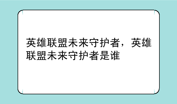 英雄联盟未来守护者，英雄联盟未来守护者是谁