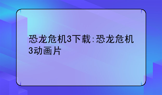 恐龙危机3下载:恐龙危机3动画片