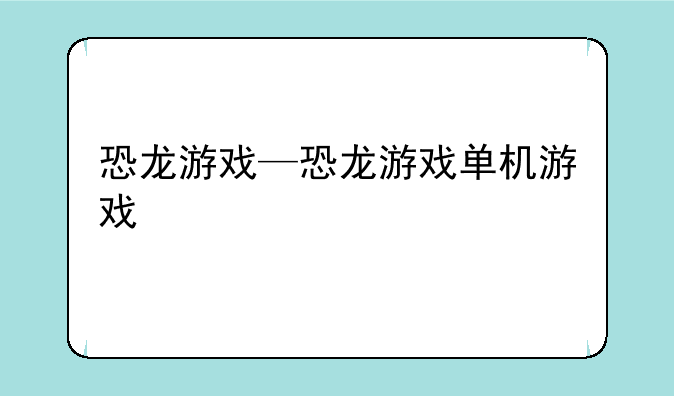 恐龙游戏—恐龙游戏单机游戏