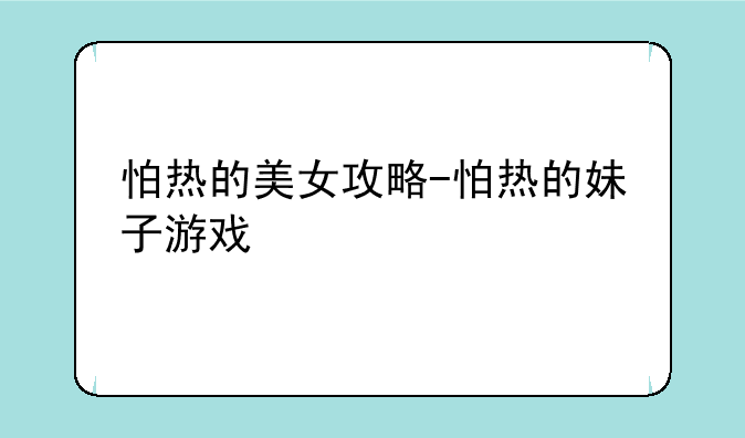 怕热的美女攻略-怕热的妹子游戏