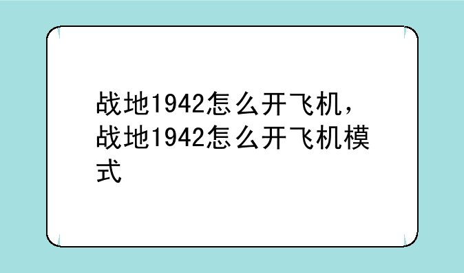 战地1942怎么开飞机，战地1942怎么开飞机模式