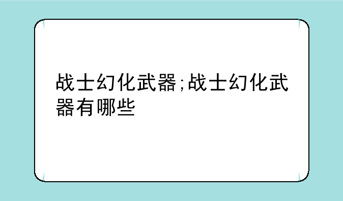 战士幻化武器;战士幻化武器有哪些