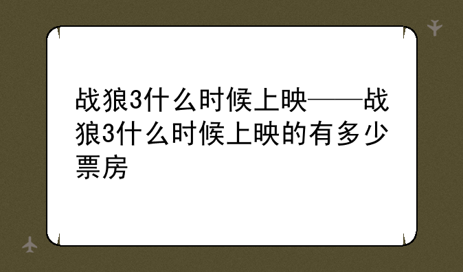 战狼3什么时候上映——战狼3什么时候上映的有多少票房