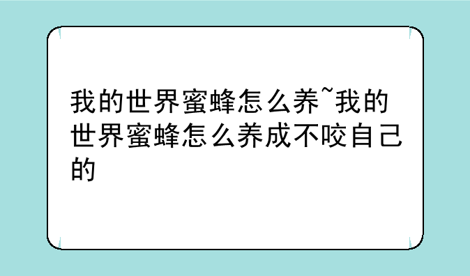 我的世界蜜蜂怎么养~我的世界蜜蜂怎么养成不咬自己的