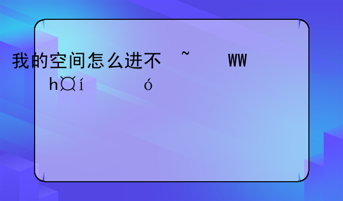 我的空间怎么进不去__我的空间在哪里打开