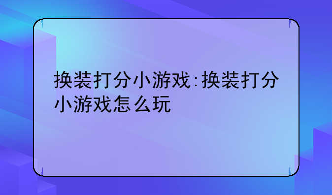 换装打分小游戏:换装打分小游戏怎么玩