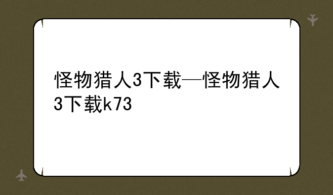 怪物猎人3下载—怪物猎人3下载k73