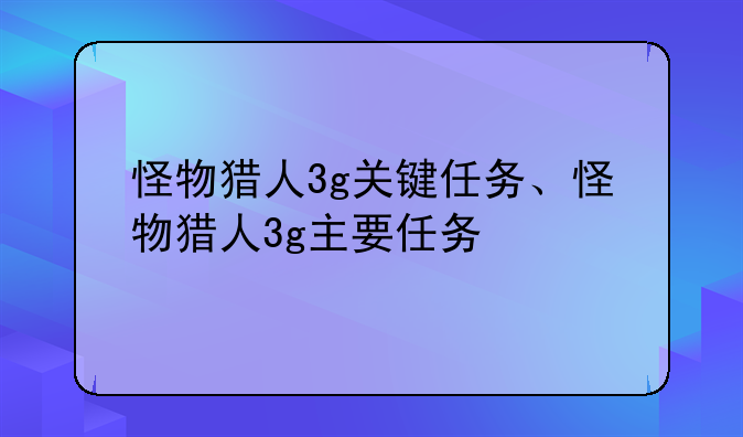怪物猎人3g关键任务、怪物猎人3g主要任务
