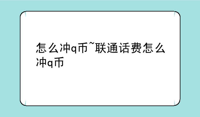 怎么冲q币~联通话费怎么冲q币
