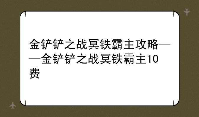 金铲铲之战冥铁霸主攻略——金铲铲之战冥铁霸主10费
