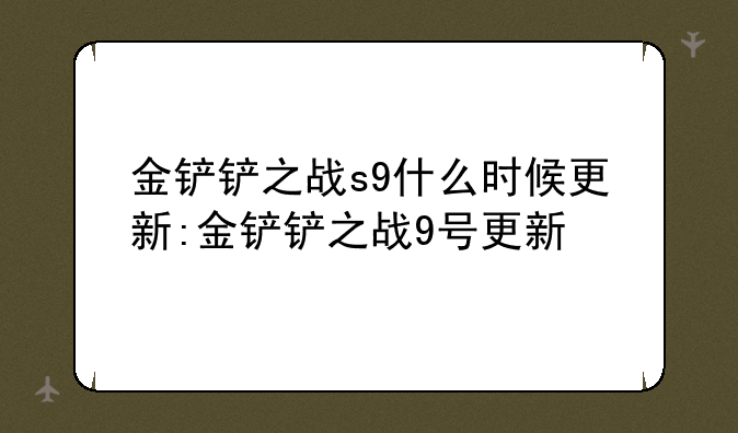金铲铲之战s9什么时候更新:金铲铲之战9号更新