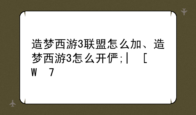 造梦西游3联盟怎么加、造梦西游3怎么开修改器