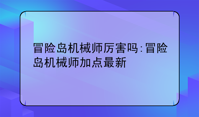 冒险岛机械师厉害吗:冒险岛机械师加点最新