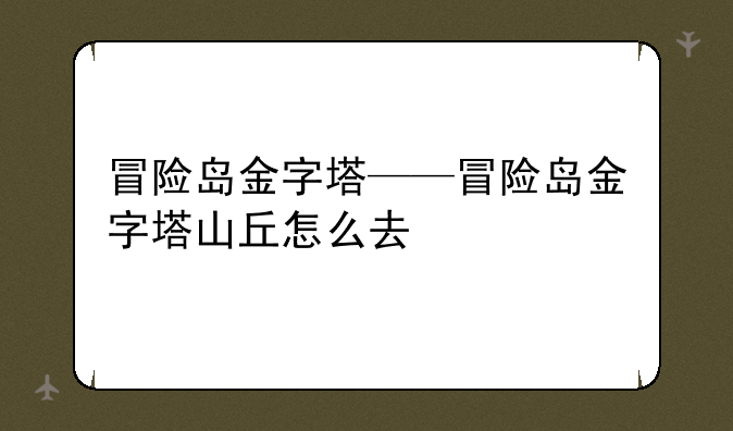 冒险岛金字塔——冒险岛金字塔山丘怎么去