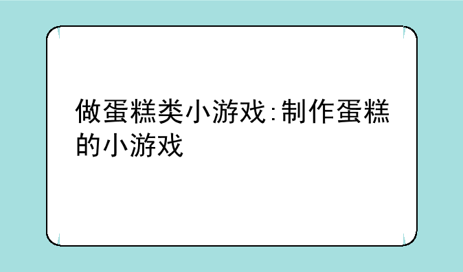 做蛋糕类小游戏:制作蛋糕的小游戏