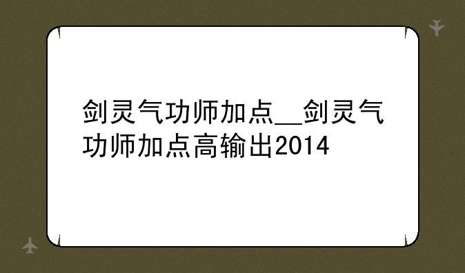 剑灵气功师加点__剑灵气功师加点高输出2014