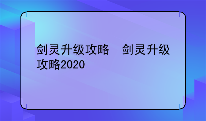 剑灵升级攻略__剑灵升级攻略2020