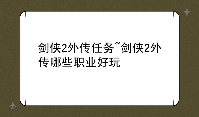 剑侠2外传任务~剑侠2外传哪些职业好玩