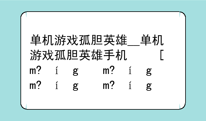 单机游戏孤胆英雄__单机游戏孤胆英雄手机可以玩吗