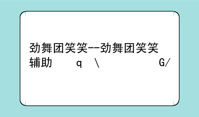 劲舞团笑笑--劲舞团笑笑辅助压缩密码