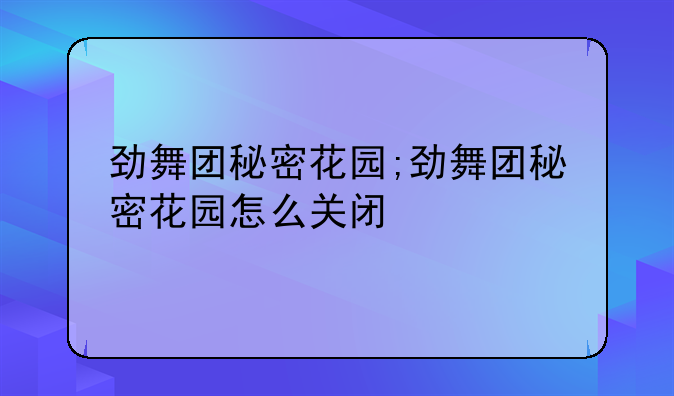 劲舞团秘密花园;劲舞团秘密花园怎么关闭