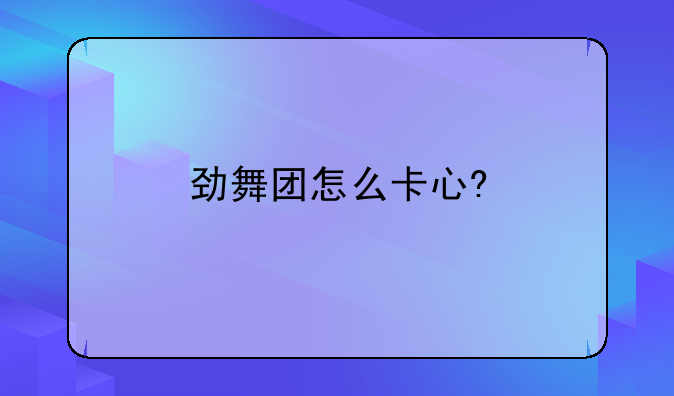 劲舞团怎么卡心?