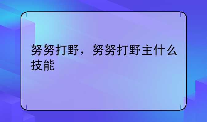 努努打野，努努打野主什么技能