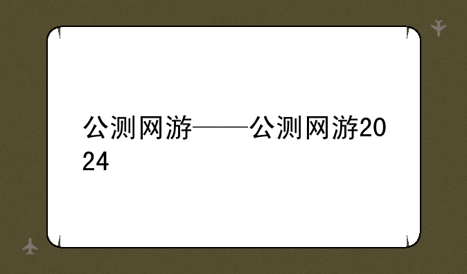 公测网游——公测网游2024