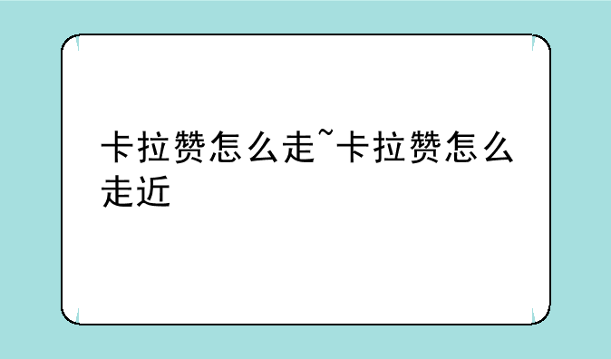 卡拉赞怎么走~卡拉赞怎么走近