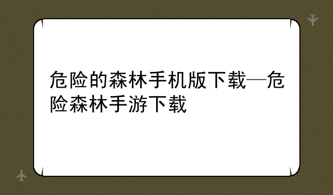 危险的森林手机版下载—危险森林手游下载