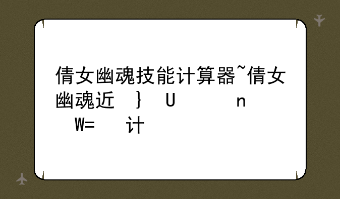 倩女幽魂技能计算器~倩女幽魂进阶技能升级计算器