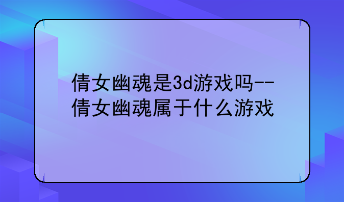 倩女幽魂是3d游戏吗--倩女幽魂属于什么游戏