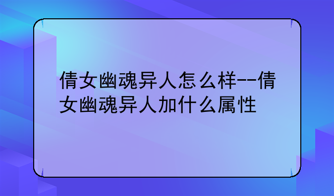 倩女幽魂异人怎么样--倩女幽魂异人加什么属性