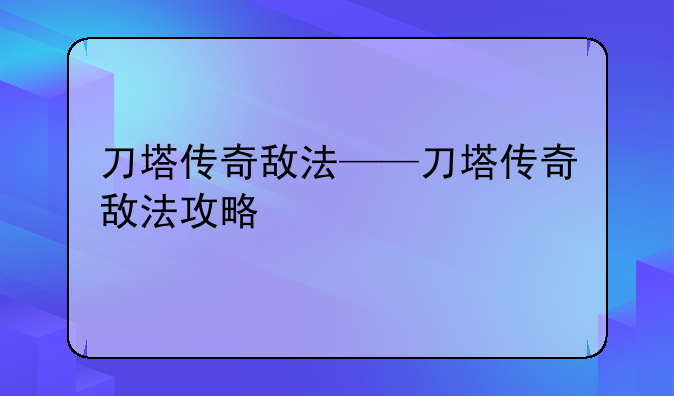 刀塔传奇敌法——刀塔传奇敌法攻略