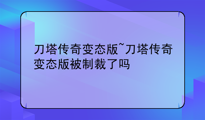 刀塔传奇变态版~刀塔传奇变态版被制裁了吗