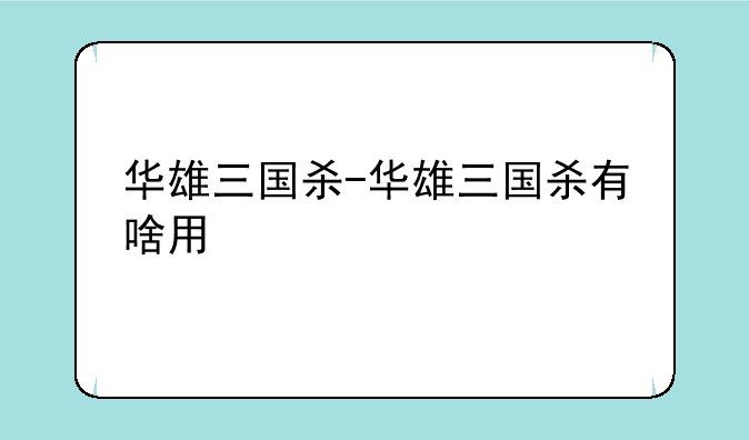 华雄三国杀-华雄三国杀有啥用