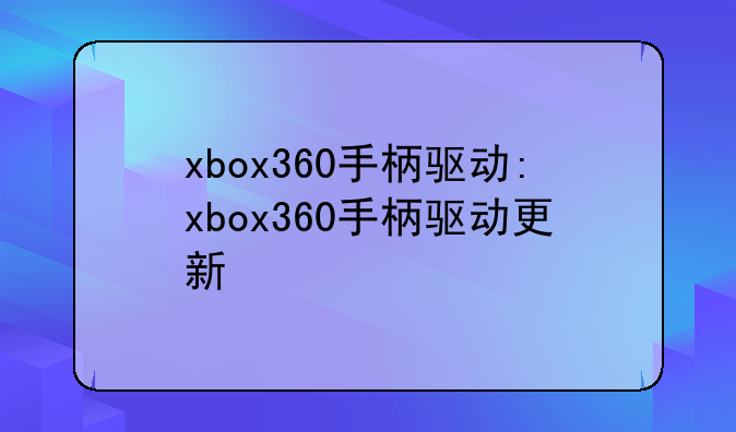 xbox360手柄驱动:xbox360手柄驱动更新