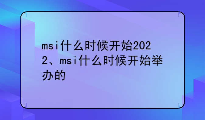 msi什么时候开始2022、msi什么时候开始举办的