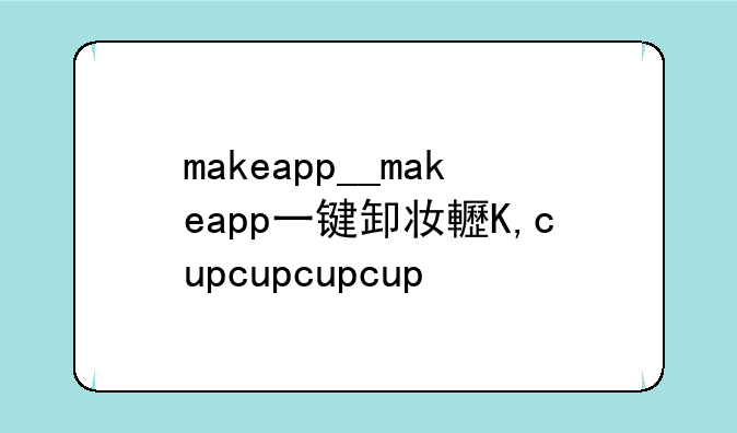 makeapp__makeapp一键卸妆软件