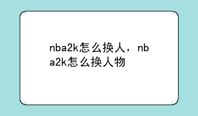 nba2k怎么换人，nba2k怎么换人物