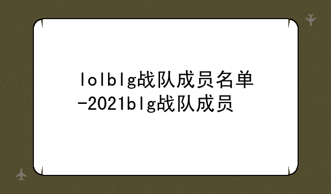lolblg战队成员名单-2021blg战队成员