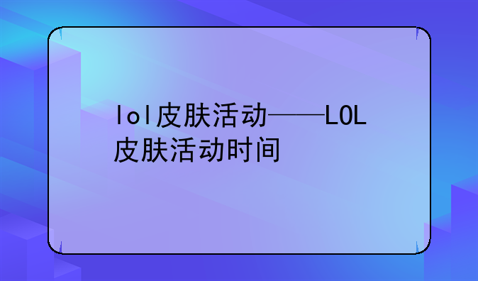 lol皮肤活动——LOL皮肤活动时间