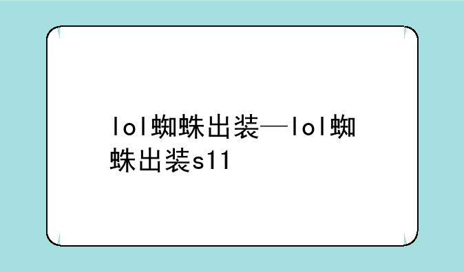 lol蜘蛛出装—lol蜘蛛出装s11