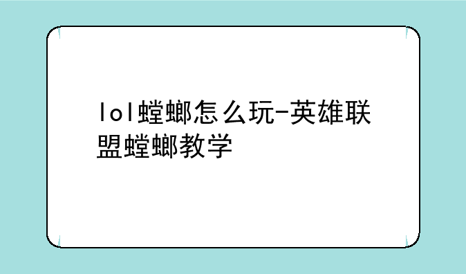 lol螳螂怎么玩-英雄联盟螳螂教学