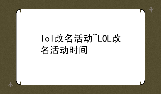 lol改名活动~LOL改名活动时间