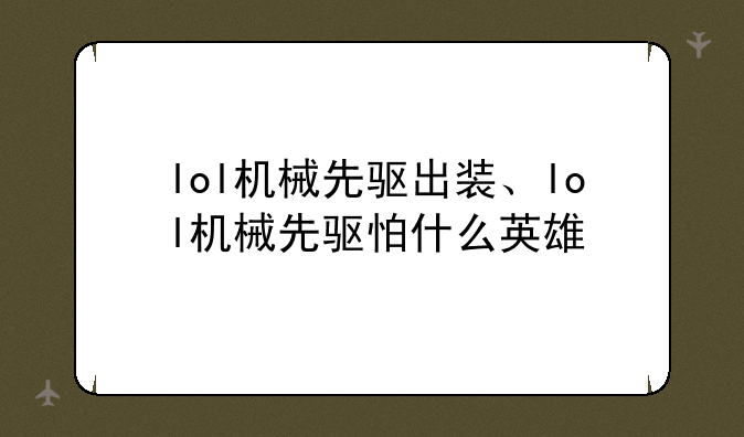 lol机械先驱出装、lol机械先驱怕什么英雄