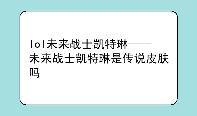 lol未来战士凯特琳——未来战士凯特琳是传说皮肤吗