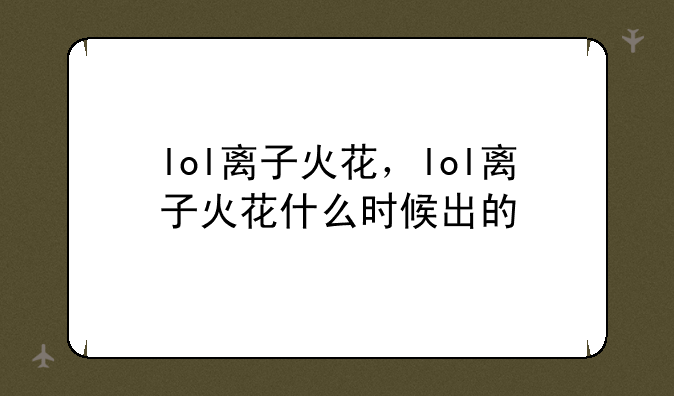 lol离子火花，lol离子火花什么时候出的