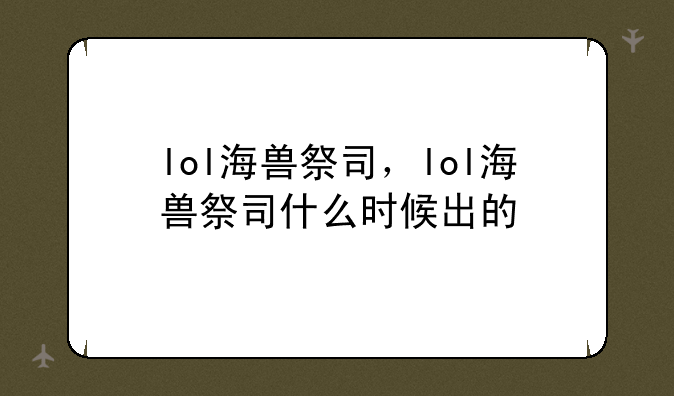 lol海兽祭司，lol海兽祭司什么时候出的