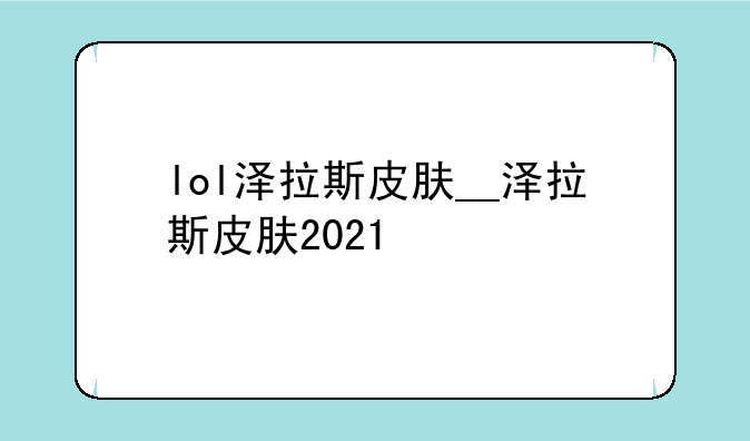 lol泽拉斯皮肤__泽拉斯皮肤2021
